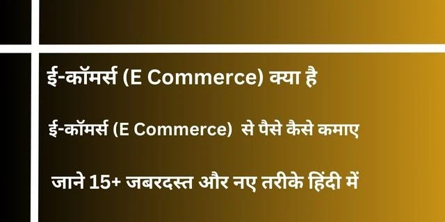 2025 में ई-कॉमर्स (E Commerce) से पैसे कैसे कमाए | जाने 15+ जबरदस्त और नए तरीके